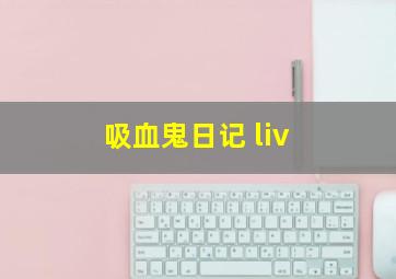 吸血鬼日记 liv